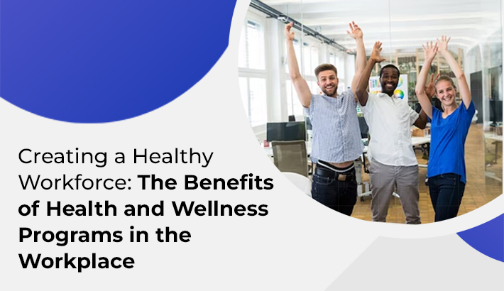 Creating a Healthy Workforce: The Benefits of Health and Wellness Programs in the Workplace
