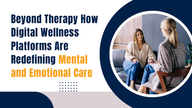 Beyond Therapy How Digital Wellness Platforms Are Redefining Mental and Emotional Care